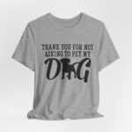 Thank You for Not Asking to Pet My Dog Tee - Image 104