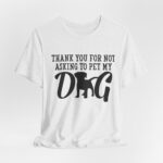 Thank You for Not Asking to Pet My Dog Tee - Image 27