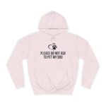 Please Do Not Ask to Pet My Dog College Hoodie