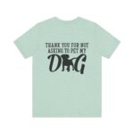 Thank You for Not Asking to Pet My Dog Tee - Image 90