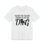 Thank You for Not Asking to Pet My Dog Tee - Image 25