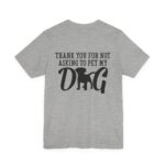 Thank You for Not Asking to Pet My Dog Tee - Image 103