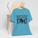 Thank You for Not Asking to Pet My Dog Tee - Image 116